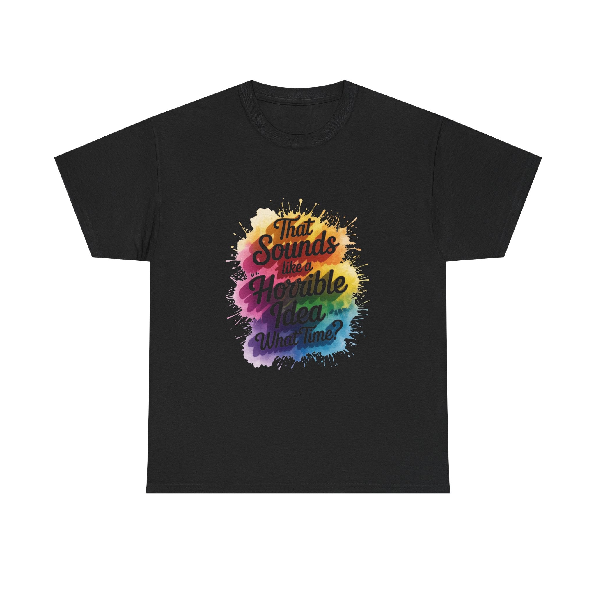 T-Shirt — "That Sounds Like a Horrible Idea, What Time?" Colorful Watercolor Graphic
