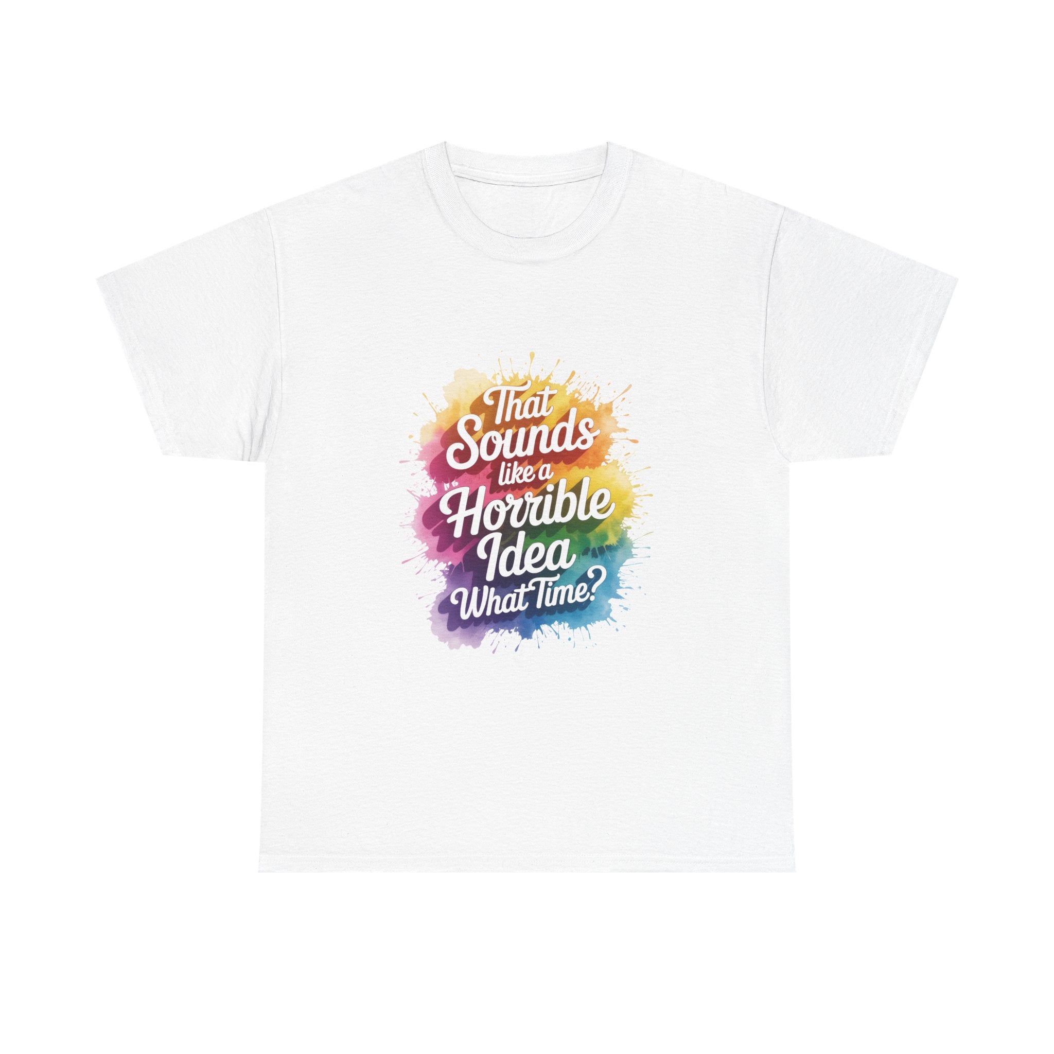 T-Shirt — "That Sounds Like a Horrible Idea, What Time?" Colorful Watercolor Graphic